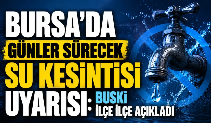 Bursa'da günler sürecek su kesintisi uyarısı: BUSKİ ilçe ilçe açıkladı