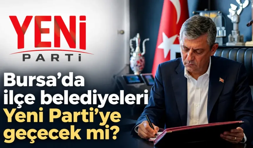 Bursa’da ilçe belediyeleri Yeni Parti’ye geçecek mi?