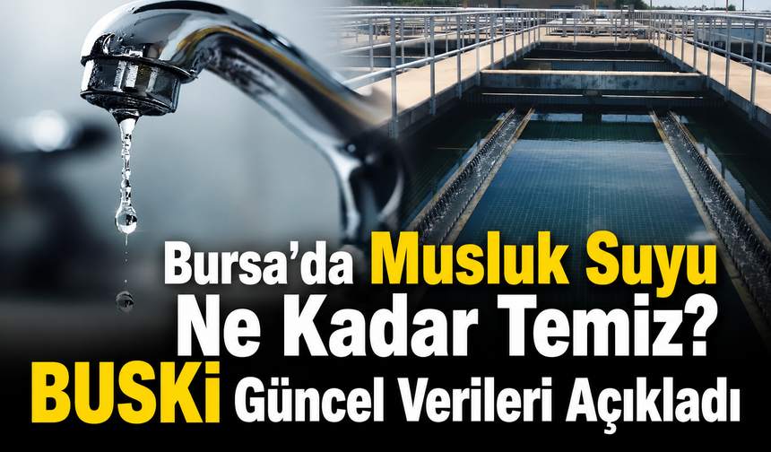 Bursa’da Musluk Suyu Ne Kadar Temiz? BUSKİ Güncel Verileri Açıkladı