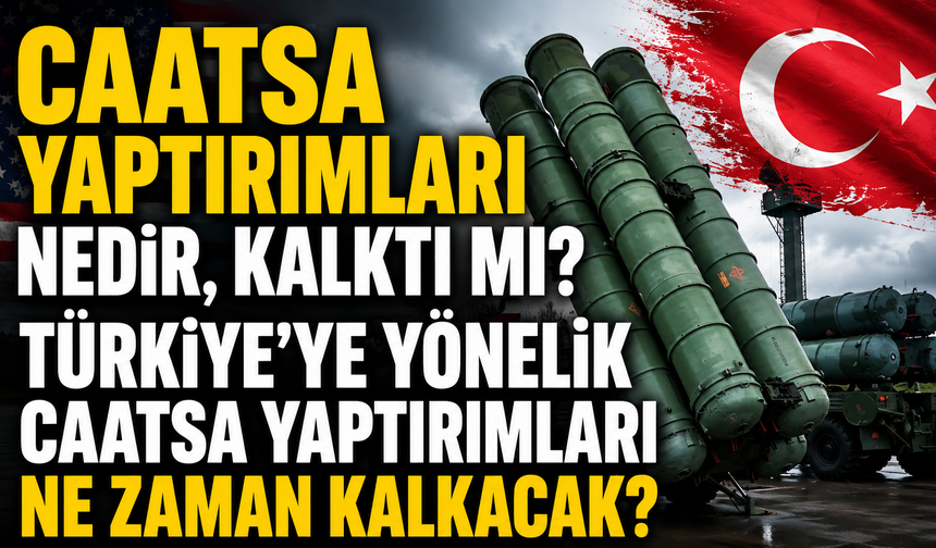 CAATSA yaptırımları nedir, kalktı mı? Türkiye'ye yönelik CAATSA yaptırımları ne zaman kalkacak?