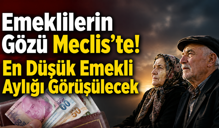 Emeklilerin Gözü Meclis’te! En Düşük Emekli Aylığı Görüşülecek