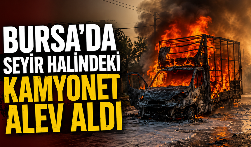 Bursa'da Seyir Halindeki Kamyonet Alev Aldı
