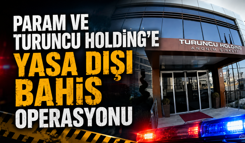 Param ve Turuncu Holding’e yasa dışı bahis operasyonu