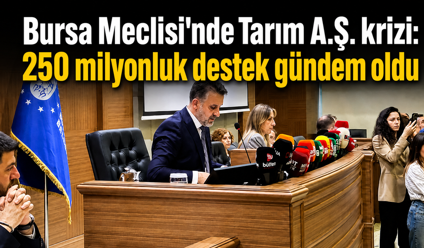 Bursa Meclisi’nde Tarım A.Ş. krizi: 250 milyonluk destek gündem oldu