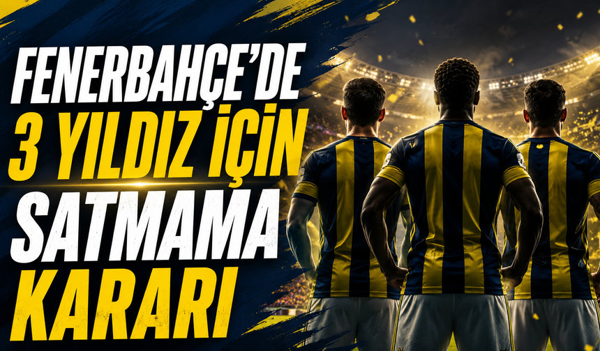 Fenerbahçe’de 3 Yıldız İçin Satmama Kararı