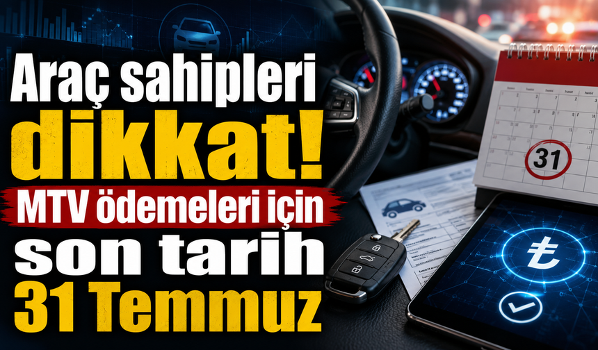 Araç sahipleri dikkat! MTV ödemeleri için son tarih 31 Temmuz