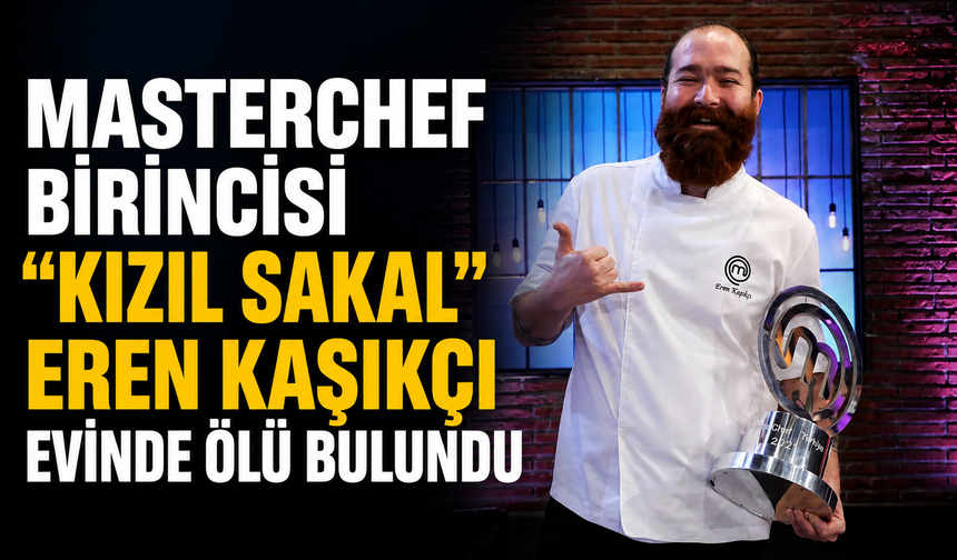 Masterchef Birincisi "Kızıl Sakal" Eren Kaşıkçı Evinde Ölü Bulundu