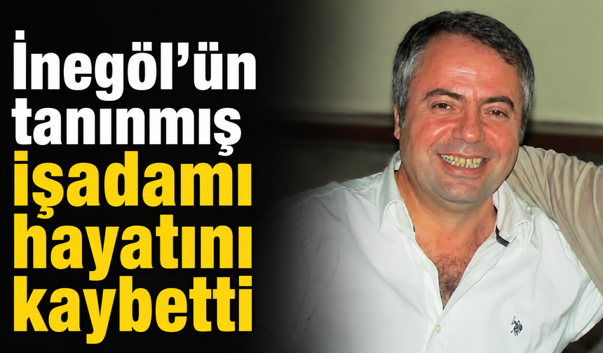 İnegöl'ün tanınmış işadamı hayatını kaybetti