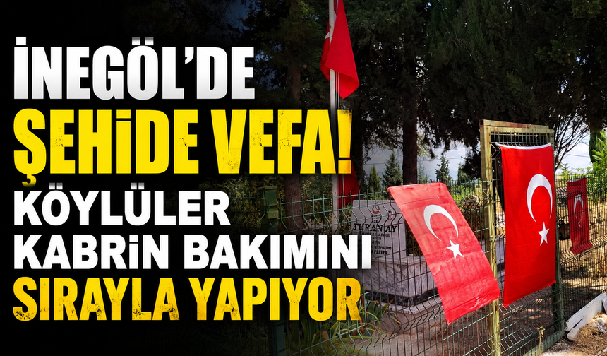 İnegöl’de Şehide Vefa! Köylüler Kabrin Bakımını Sırayla Yapıyor