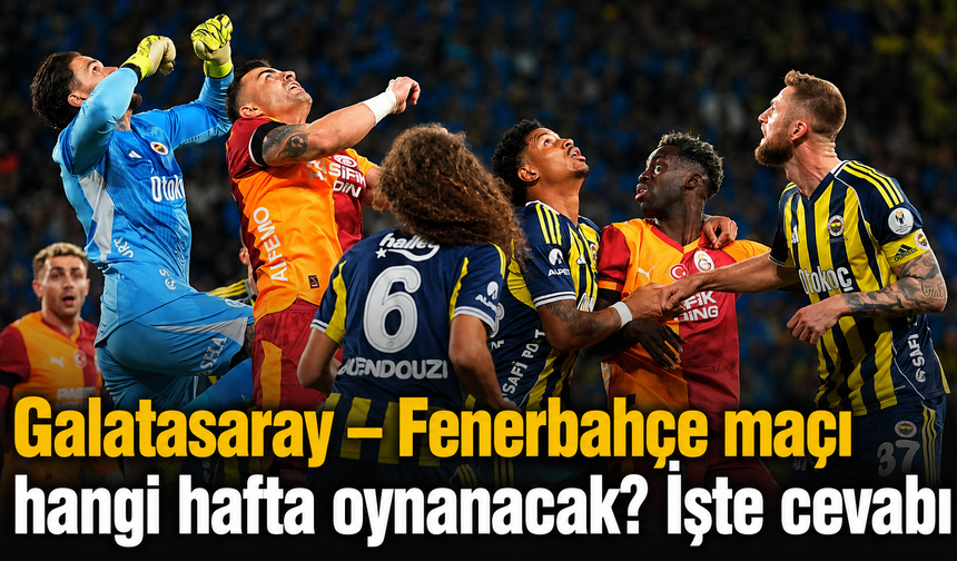 Galatasaray – Fenerbahçe maçı hangi hafta oynanacak? İşte cevabı