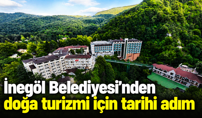İnegöl Belediyesi’nden doğa turizmi için tarihi adım