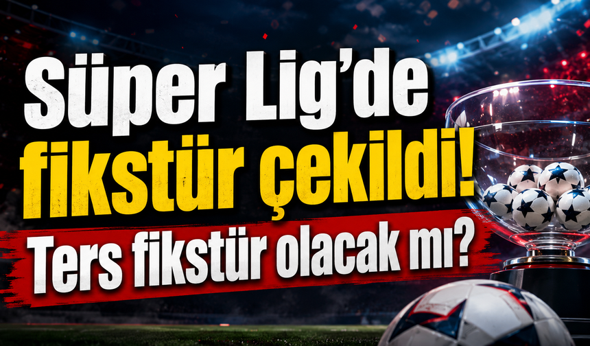 Süper Lig’de fikstür çekildi! Ters fikstür olacak mı?