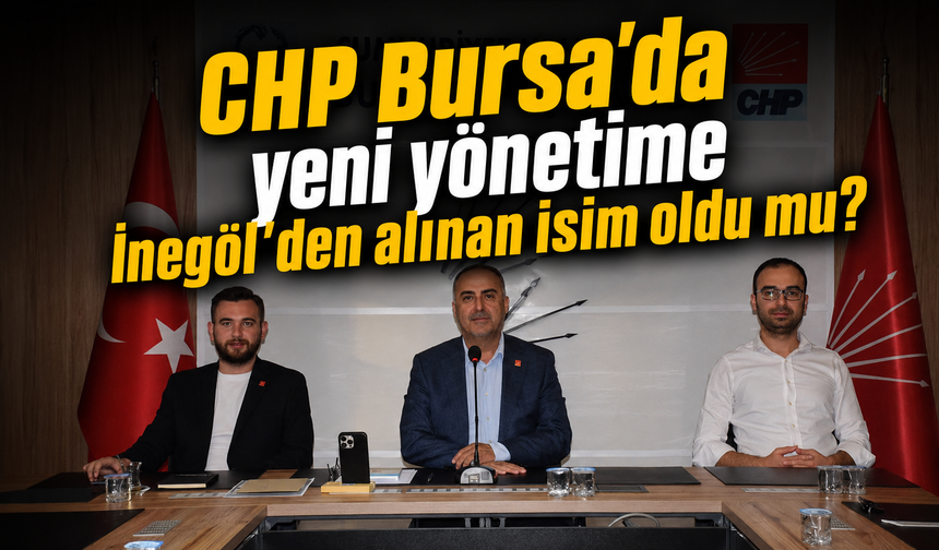 CHP Bursa 'da yeni yönetime İnegöl'den alınan isim oldu mu?