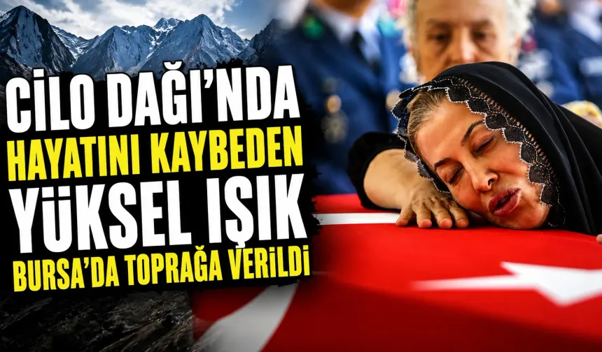 Cilo Dağı’nda hayatını kaybeden Yüksel Işık Bursa’da toprağa verildi