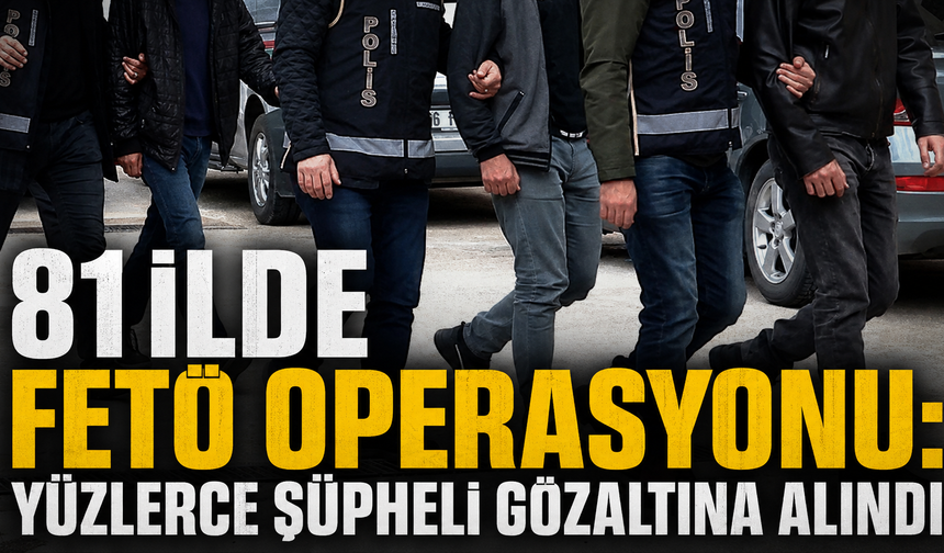 81 İlde FETÖ Operasyonu: Yüzlerce Şüpheli Gözaltına Alındı