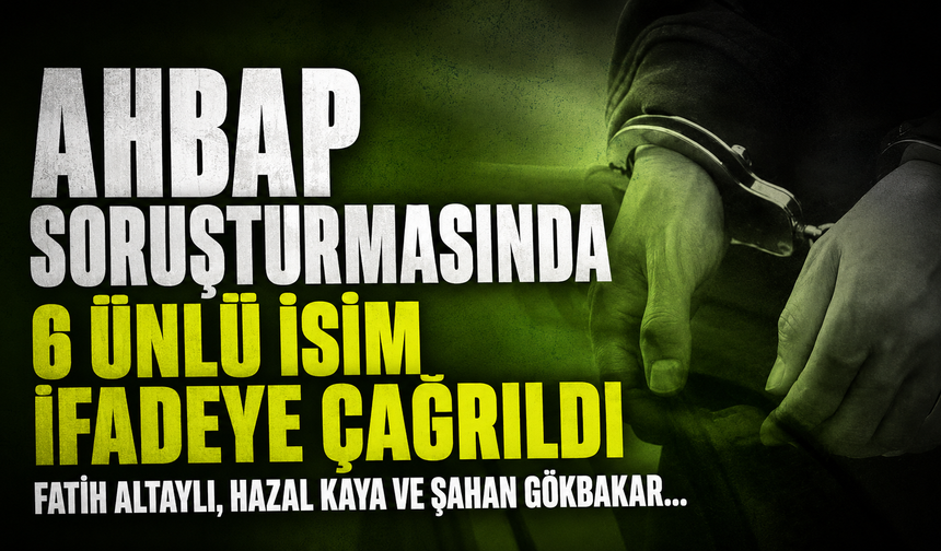 AHBAP Soruşturmasında 6 Ünlü İsim İfadeye Çağrıldı! Fatih Altaylı, Hazal Kaya ve Şahan Gökbakar...