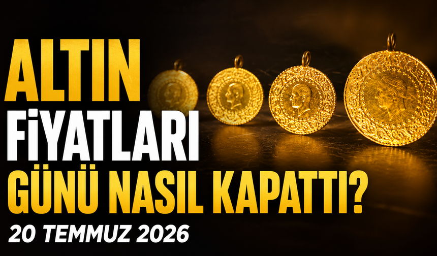 Altın Fiyatları Günü Nasıl Kapattı? Gram ve Çeyrek Altında Son Durum| 20 Temmuz 2026