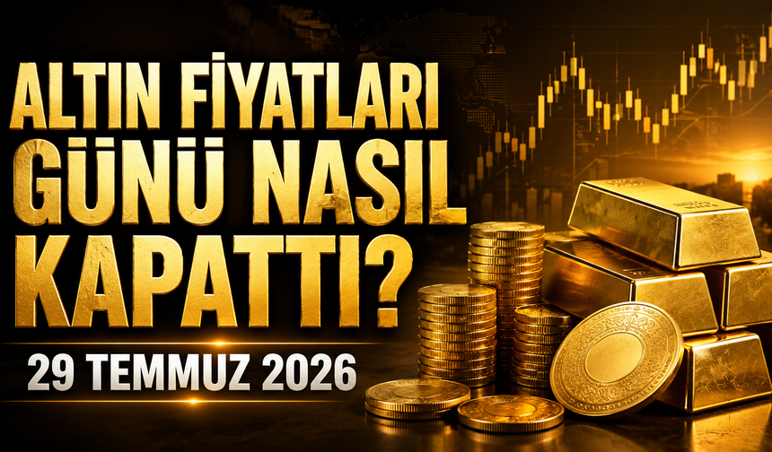 Altın Fiyatları Günü Nasıl Kapattı? Gram ve Çeyrek Altında Son Durum | 29 Temmuz 2026