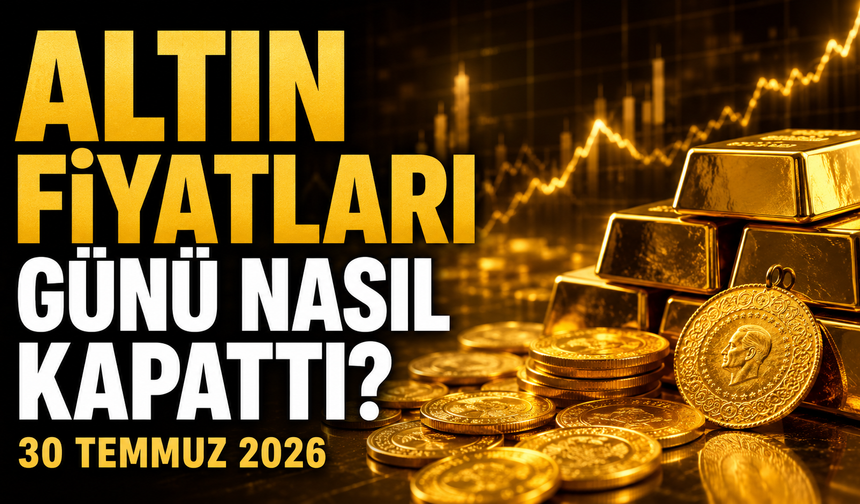 Altın Fiyatları Günü Nasıl Kapattı? Gram ve Çeyrek Altında Son Durum | 30 Temmuz 2026