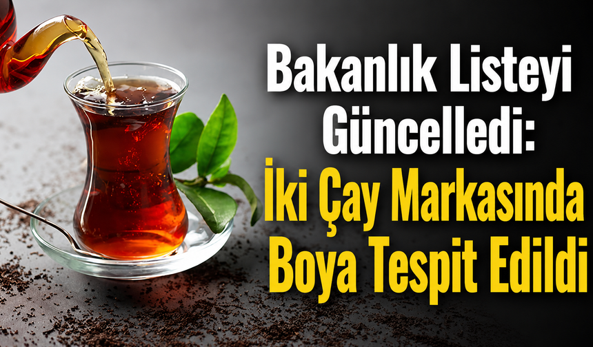 Bakanlık Listeyi Güncelledi: İki Çay Markasında Boya Tespit Edildi