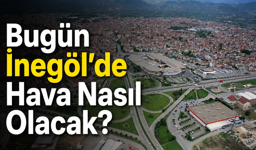 Bugün İnegöl’de Hava Nasıl Olacak? 1 Ağustos Cumartesi İnegöl Hava Durumu