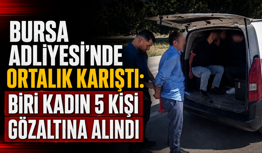 Bursa Adliyesi'nde Ortalık Karıştı: Biri Kadın 5 Kişi Gözaltına Alındı