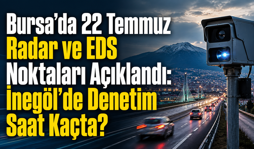 Bursa’da 22 Temmuz Radar ve EDS Noktaları Açıklandı: İnegöl’de Denetim Saat Kaçta?