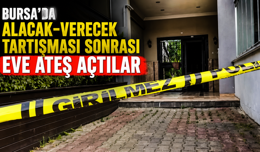 Bursa'da Alacak-Verecek Tartışması Sonrası Eve Ateş Açtılar