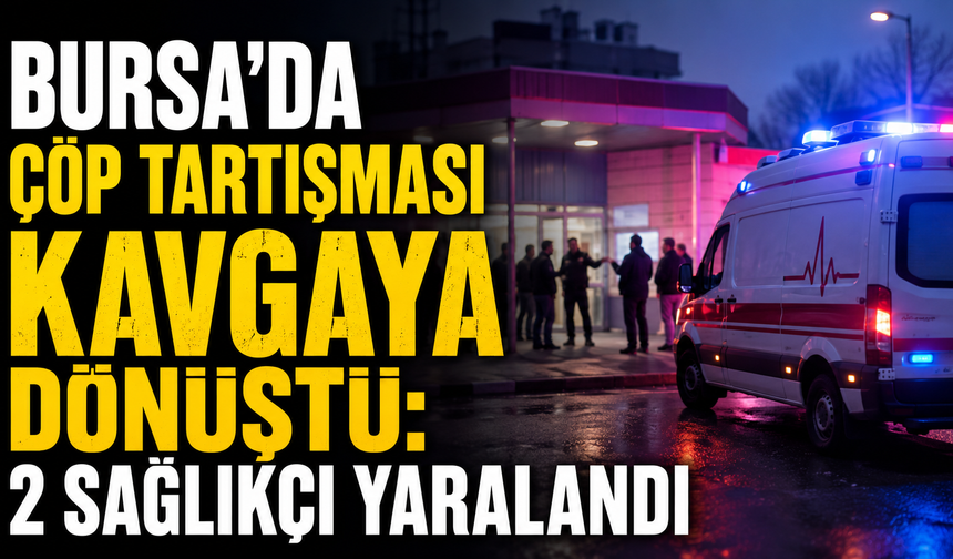 Bursa'da Çöp Tartışması Kavgaya Dönüştü: 2 Sağlıkçı Yaralandı