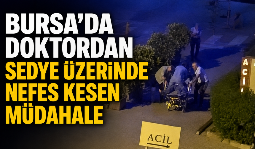 Bursa’da doktordan sedye üzerinde nefes kesen müdahale