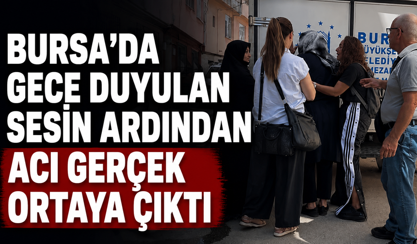 Bursa’da Gece Duyulan Sesin Ardından Acı Gerçek Ortaya Çıktı