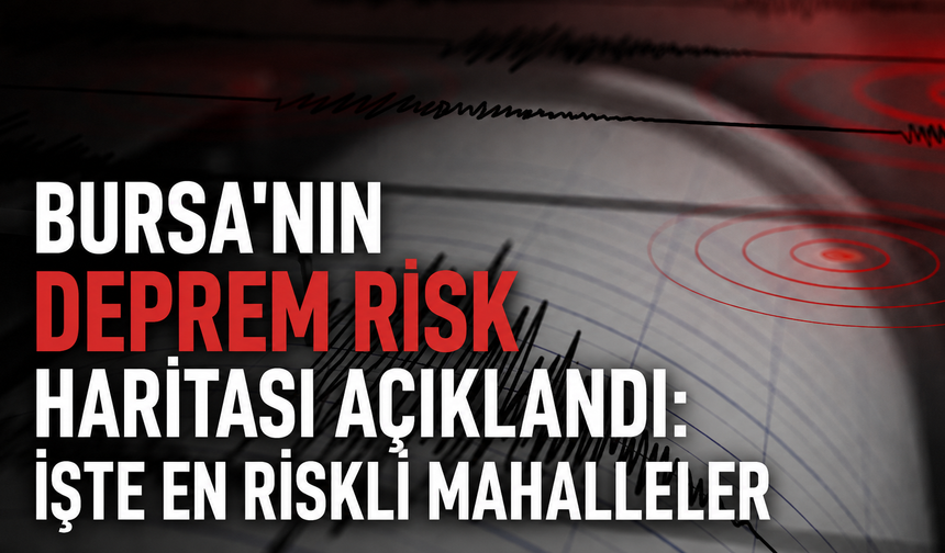 Bursa’nın Deprem Risk Haritası Açıklandı: İşte En Riskli Mahalleler