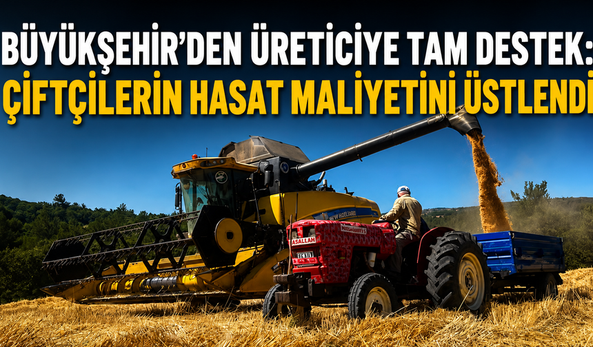 Büyükşehir’den üreticiye tam destek! Çiftçilerin hasat maliyetini üstlendi
