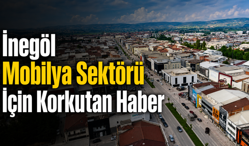 İnegöl Mobilya Sektörü İçin Korkutan Haber