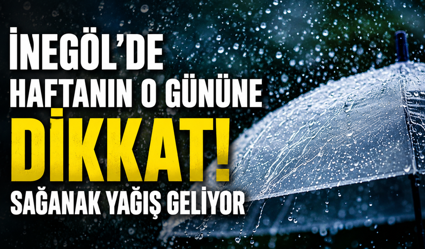 İnegöl’de Haftanın O Gününe Dikkat! Sağanak Yağış Geliyor