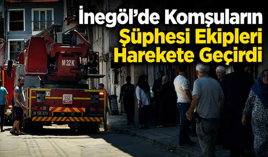 İnegöl’de Komşuların Şüphesi Ekipleri Harekete Geçirdi