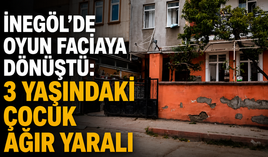 İnegöl’de Oyun Faciaya Dönüştü: 3 Yaşındaki Çocuk Ağır Yaralı