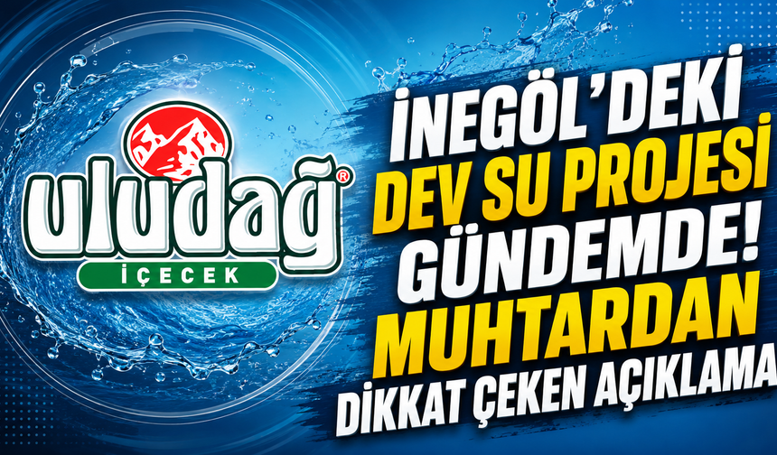 İnegöl’deki Dev Su Projesi Gündemde! Muhtardan Dikkat Çeken Açıklama