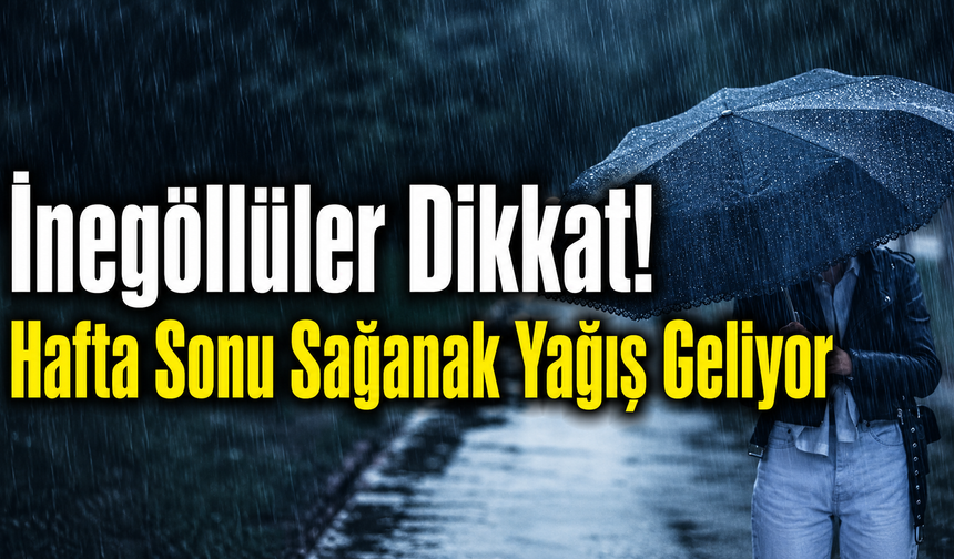 İnegöllüler Dikkat! Hafta Sonu Sağanak Yağış Geliyor