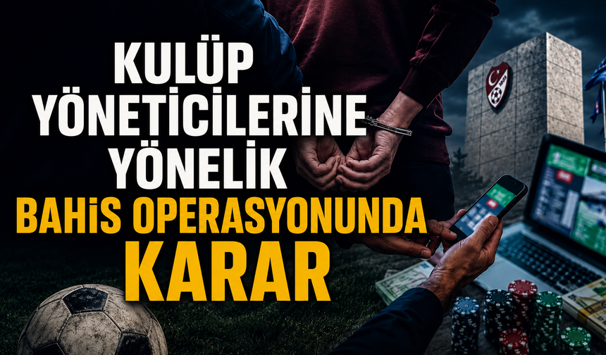 Kulüp Yöneticilerine Yönelik Bahis Operasyonunda Karar Çıktı