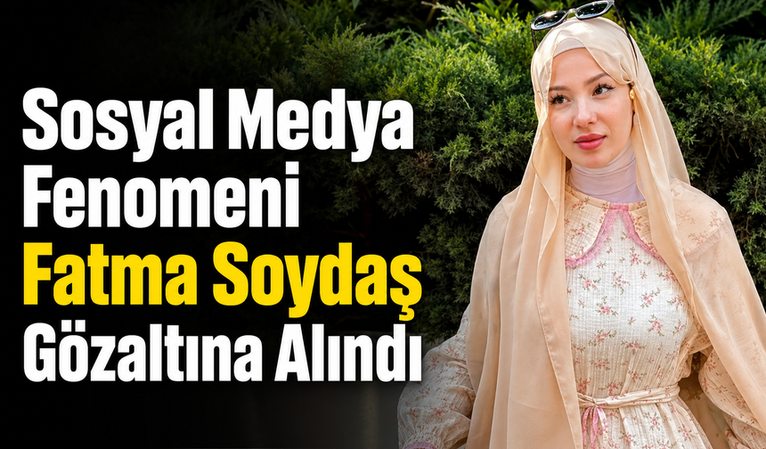 Sosyal Medya Fenomeni Fatma Soydaş Gözaltına Alındı