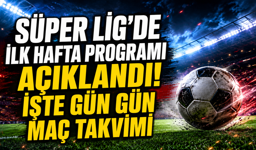 Süper Lig’de İlk Hafta Programı Açıklandı! İşte Gün Gün Maç Takvimi