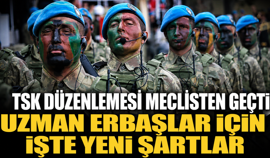 TSK Düzenlemesi Meclisten Geçti: Uzman Erbaşlar İçin İşte Yeni Şartlar