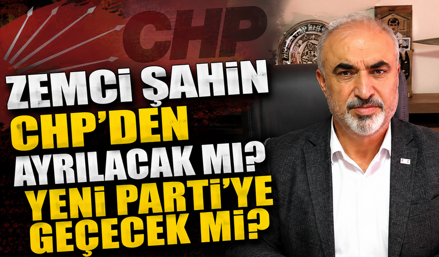 Zemci Şahin CHP'den Ayrılacak mı? Yeni Parti'ye Geçecek mi?