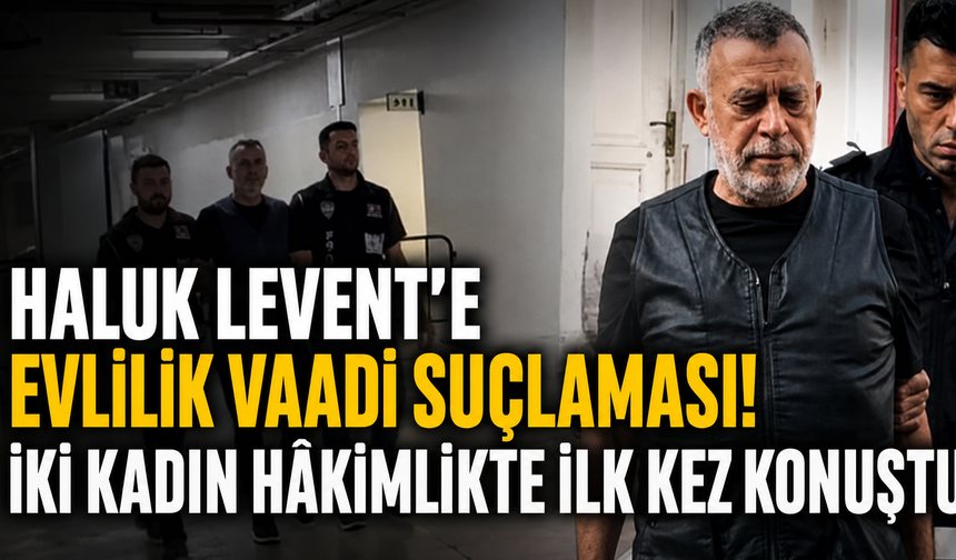 Haluk Levent’e evlilik vaadi suçlaması! İki kadın hâkimlikte ilk kez konuştu
