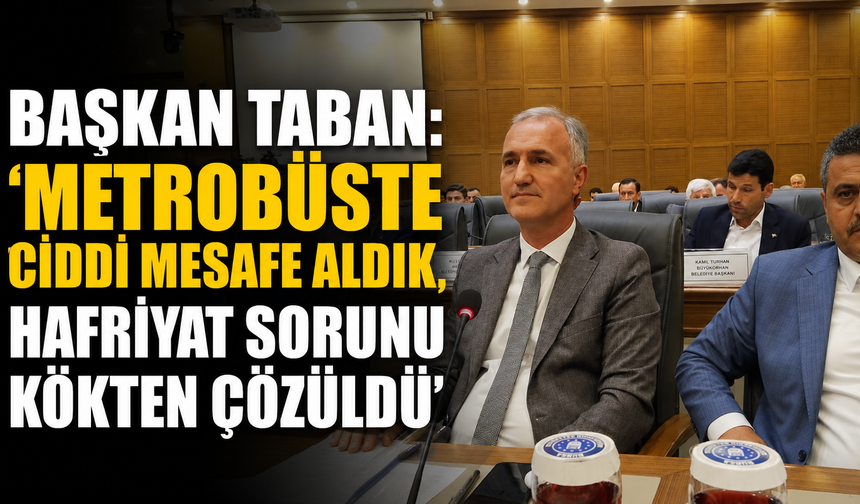 Başkan Taban: "Metrobüste ciddi mesafe aldık, hafriyat sorunu kökten çözüldü"