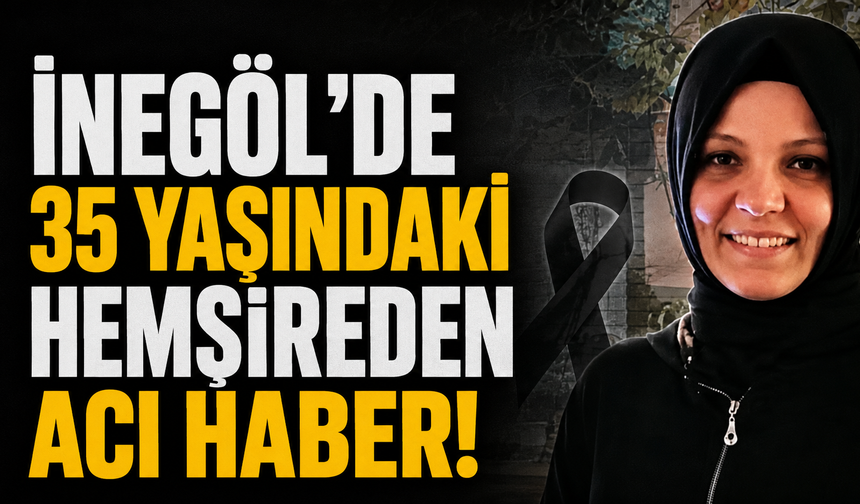 İnegöl’de 35 Yaşındaki Hemşireden Acı Haber!