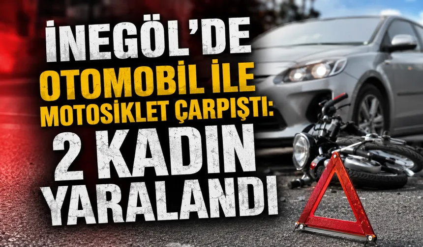 İnegöl’de otomobil ile motosiklet çarpıştı: 2 kadın yaralandı