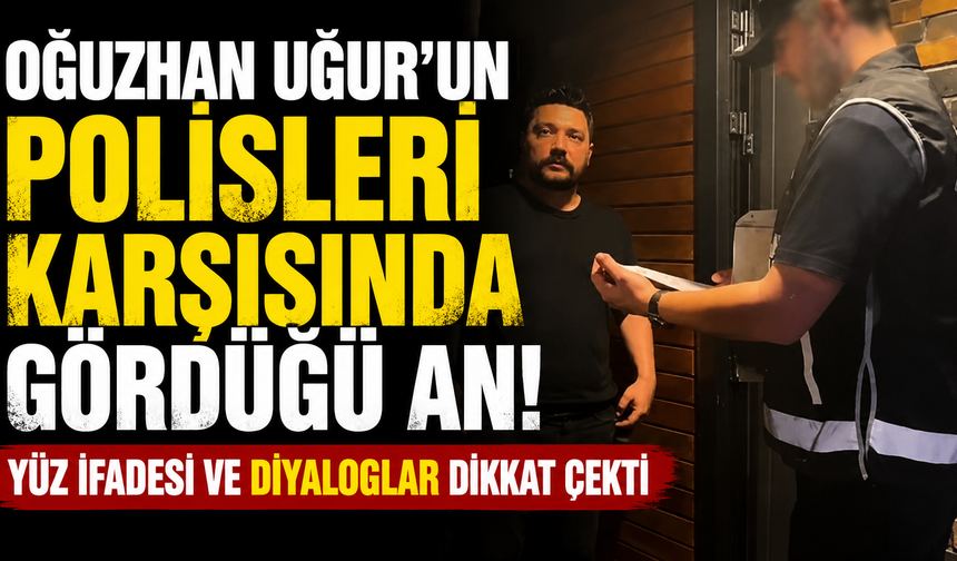 Oğuzhan Uğur’un polisleri karşısında gördüğü an! Yüz ifadesi ve diyaloglar dikkat çekti