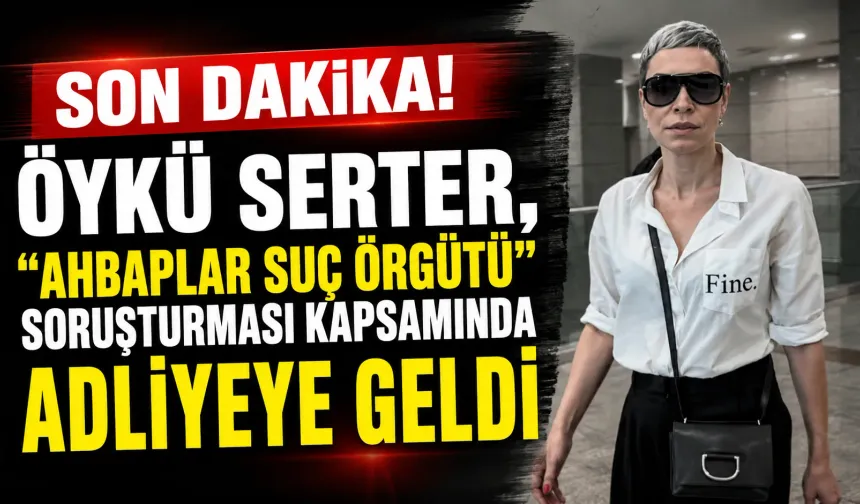 Öykü Serter, “Ahbaplar Suç Örgütü” soruşturması kapsamında adliyeye geldi